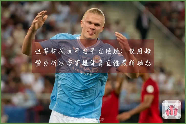 世界杯投注平台平台地址：使用趋势分析助您掌握体育直播最新动态